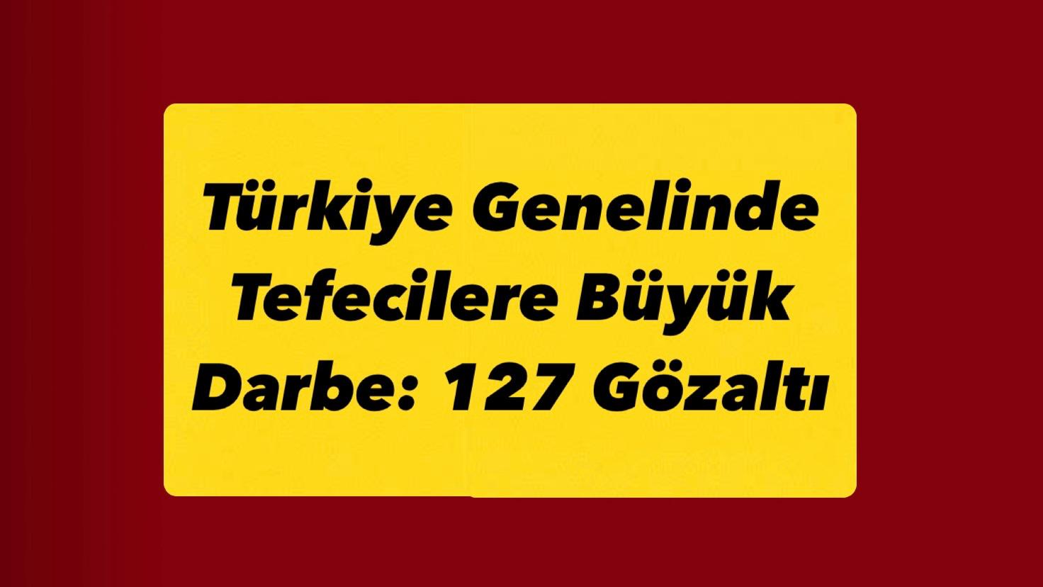 Türkiye Genelinde Tefecilere Büyük Darbe: 127 Gözaltı